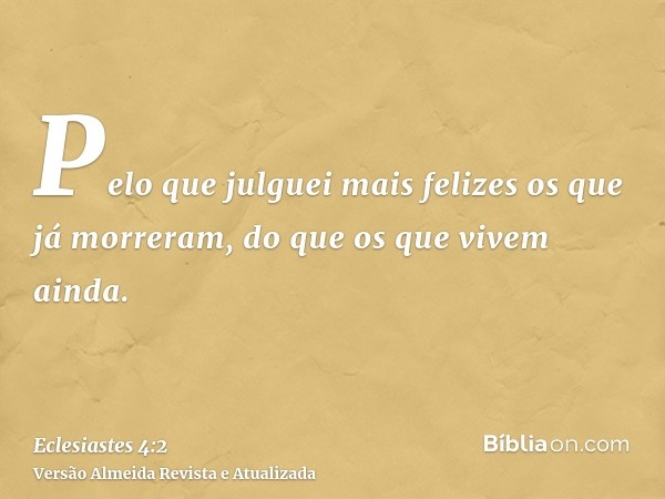 Pelo que julguei mais felizes os que já morreram, do que os que vivem ainda.