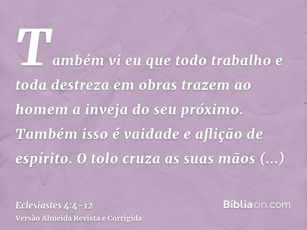 Também vi eu que todo trabalho e toda destreza em obras trazem ao homem a inveja do seu próximo. Também isso é vaidade e aflição de espírito.O tolo cruza as sua