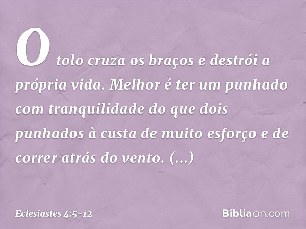 O tolo cruza os braços
e destrói a própria vida. Melhor é ter um punhado
com tranquilidade
do que dois punhados
à custa de muito esforço
e de correr atrás do ve