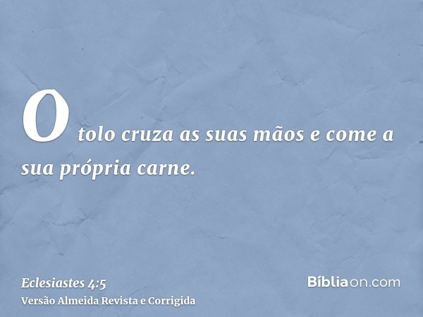O tolo cruza as suas mãos e come a sua própria carne.