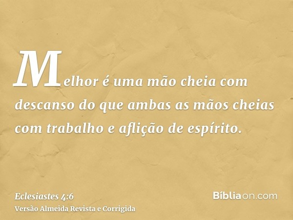 Melhor é uma mão cheia com descanso do que ambas as mãos cheias com trabalho e aflição de espírito.