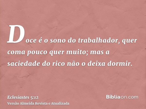 Doce é o sono do trabalhador, quer coma pouco quer muito; mas a saciedade do rico não o deixa dormir.