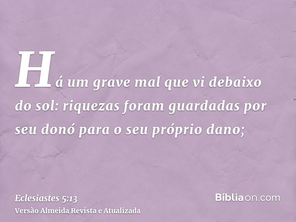 Há um grave mal que vi debaixo do sol: riquezas foram guardadas por seu donó para o seu próprio dano;