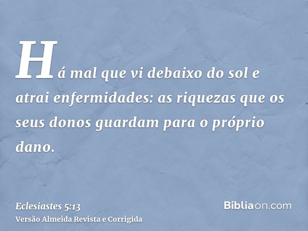Há mal que vi debaixo do sol e atrai enfermidades: as riquezas que os seus donos guardam para o próprio dano.