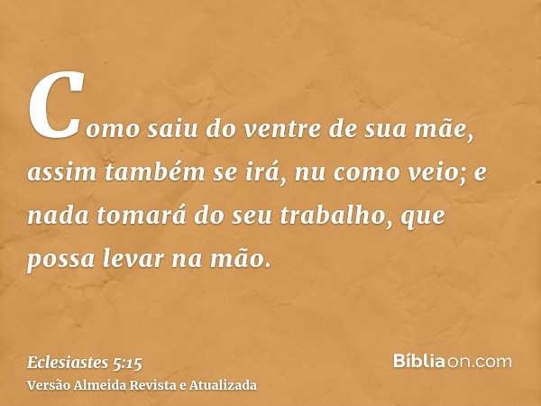 Como saiu do ventre de sua mãe, assim também se irá, nu como veio; e nada tomará do seu trabalho, que possa levar na mão.