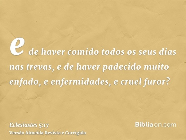 e de haver comido todos os seus dias nas trevas, e de haver padecido muito enfado, e enfermidades, e cruel furor?
