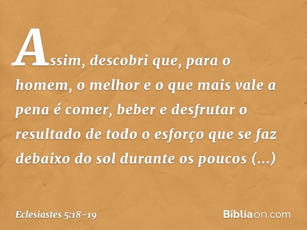 Assim, descobri que, para o homem, o melhor e o que mais vale a pena é comer, beber e desfrutar o resultado de todo o esforço que se faz debaixo do sol durante 