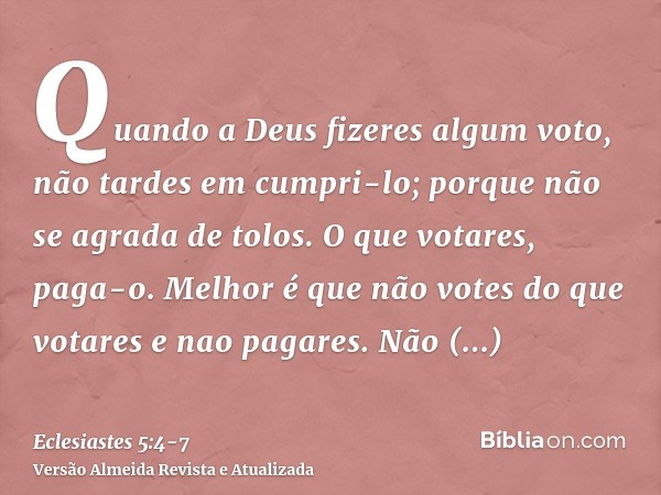 Quando a Deus fizeres algum voto, não tardes em cumpri-lo; porque não se agrada de tolos. O que votares, paga-o.Melhor é que não votes do que votares e nao paga