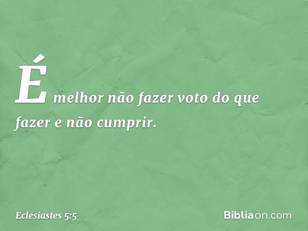 É melhor não fazer voto do que fazer e não cumprir. -- Eclesiastes 5:5