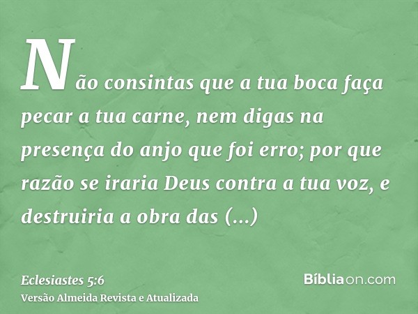 Não consintas que a tua boca faça pecar a tua carne, nem digas na presença do anjo que foi erro; por que razão se iraria Deus contra a tua voz, e destruiria a o