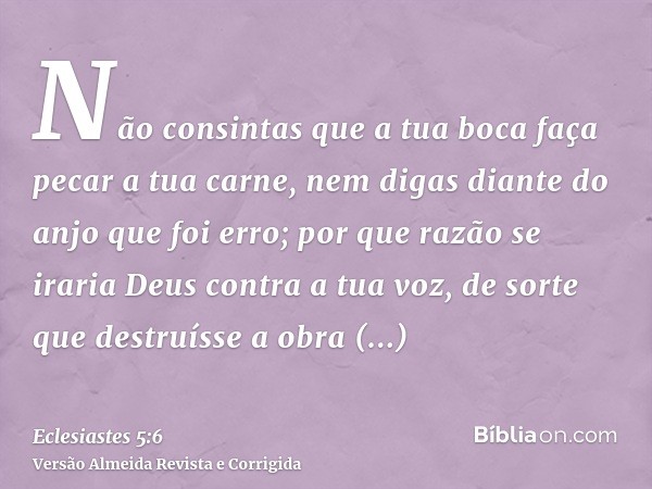 Não consintas que a tua boca faça pecar a tua carne, nem digas diante do anjo que foi erro; por que razão se iraria Deus contra a tua voz, de sorte que destruís
