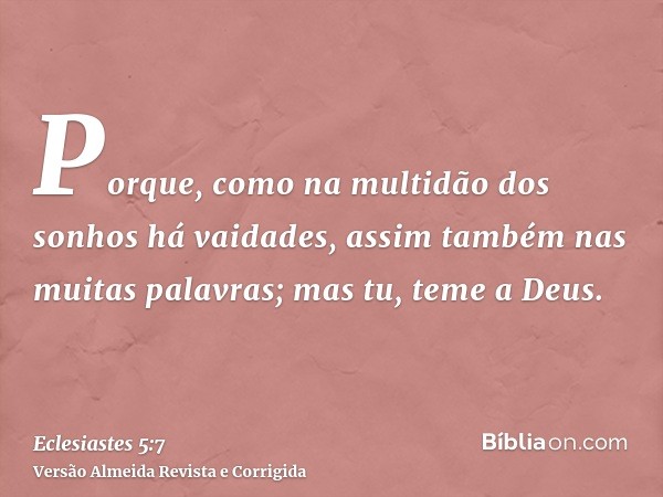 Porque, como na multidão dos sonhos há vaidades, assim também nas muitas palavras; mas tu, teme a Deus.