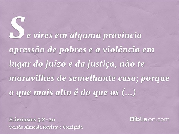 Se vires em alguma província opressão de pobres e a violência em lugar do juízo e da justiça, não te maravilhes de semelhante caso; porque o que mais alto é do 