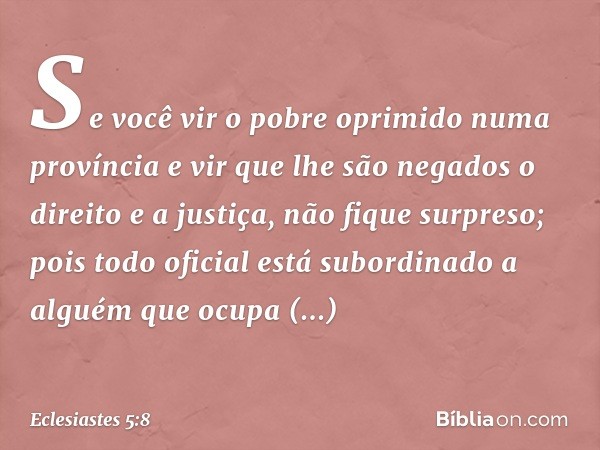 Se você vir o pobre oprimido numa provín­cia e vir que lhe são negados o direito e a justiça, não fique surpreso; pois todo oficial está subor­dinado a alguém q