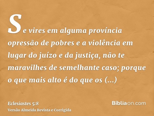 Se vires em alguma província opressão de pobres e a violência em lugar do juízo e da justiça, não te maravilhes de semelhante caso; porque o que mais alto é do 