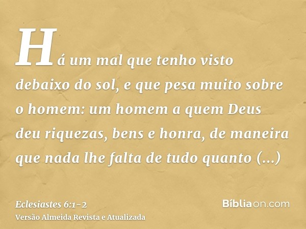 Há um mal que tenho visto debaixo do sol, e que pesa muito sobre o homem:um homem a quem Deus deu riquezas, bens e honra, de maneira que nada lhe falta de tudo