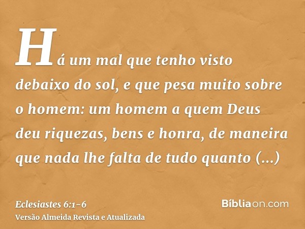 Há um mal que tenho visto debaixo do sol, e que pesa muito sobre o homem:um homem a quem Deus deu riquezas, bens e honra, de maneira que nada lhe falta de tudo 