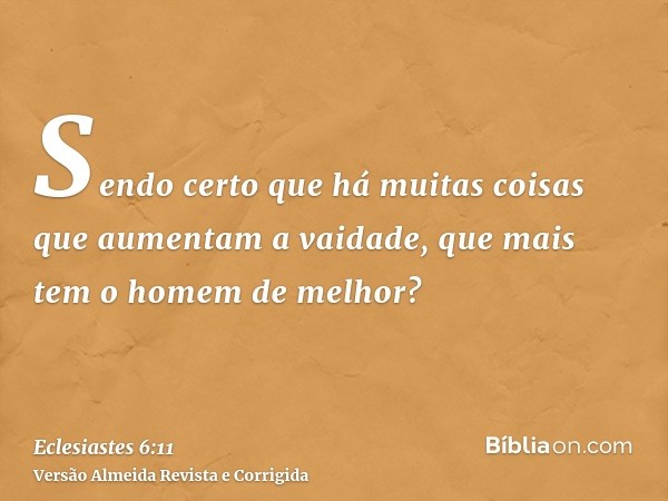 Sendo certo que há muitas coisas que aumentam a vaidade, que mais tem o homem de melhor?