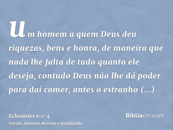 um homem a quem Deus deu riquezas, bens e honra, de maneira que nada lhe falta de tudo quanto ele deseja, contudo Deus não lhe dá poder para daí comer, antes o 