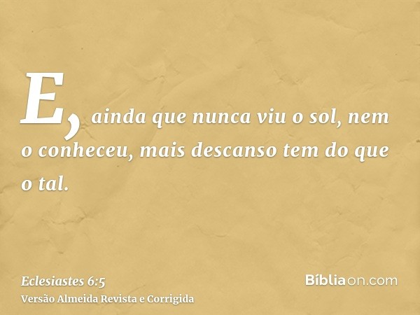 E, ainda que nunca viu o sol, nem o conheceu, mais descanso tem do que o tal.