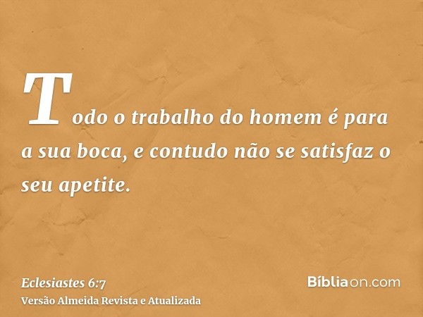 Todo o trabalho do homem é para a sua boca, e contudo não se satisfaz o seu apetite.