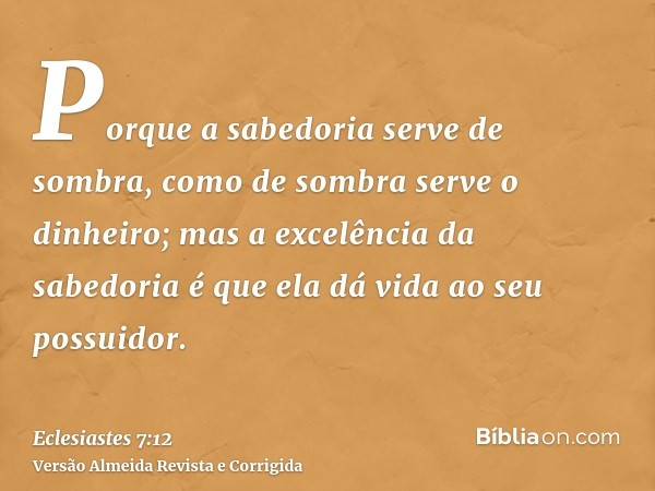 Porque a sabedoria serve de sombra, como de sombra serve o dinheiro; mas a excelência da sabedoria é que ela dá vida ao seu possuidor.