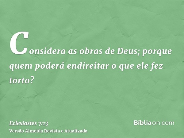 Considera as obras de Deus; porque quem poderá endireitar o que ele fez torto?