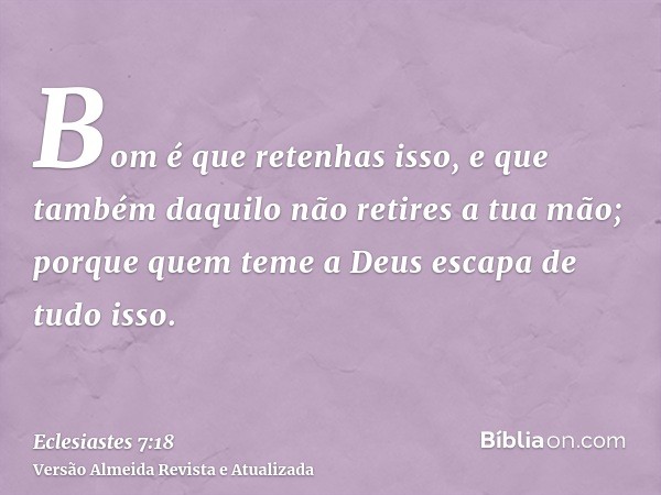 Bom é que retenhas isso, e que também daquilo não retires a tua mão; porque quem teme a Deus escapa de tudo isso.