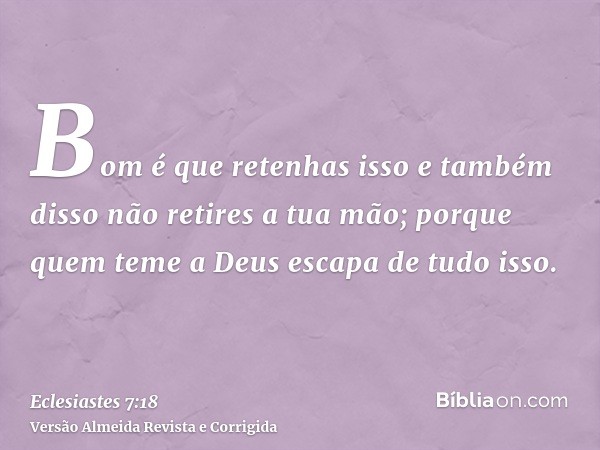 Bom é que retenhas isso e também disso não retires a tua mão; porque quem teme a Deus escapa de tudo isso.