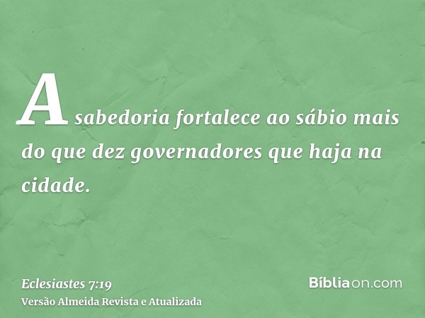 A sabedoria fortalece ao sábio mais do que dez governadores que haja na cidade.