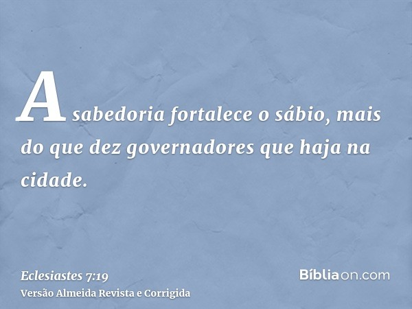 A sabedoria fortalece o sábio, mais do que dez governadores que haja na cidade.