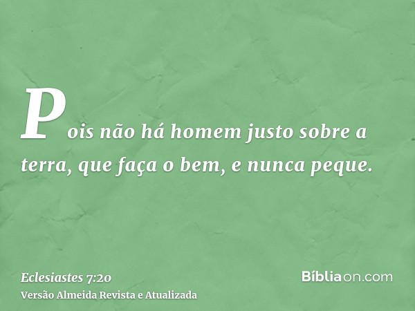 Pois não há homem justo sobre a terra, que faça o bem, e nunca peque.