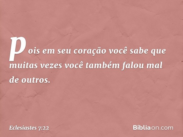 pois em seu coração você sabe
que muitas vezes você também
falou mal de outros. -- Eclesiastes 7:22