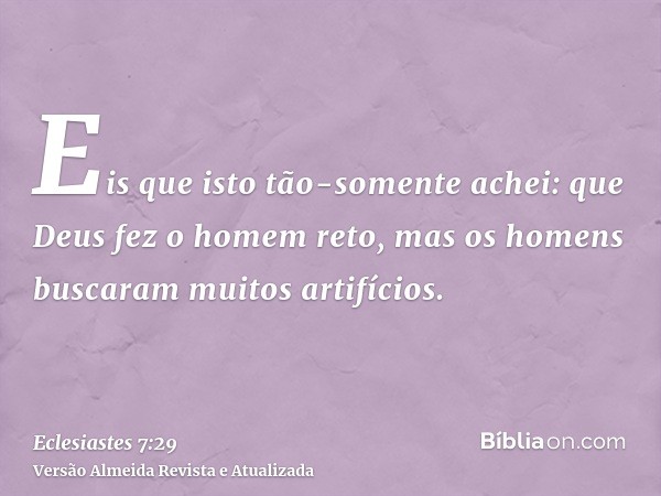 Eis que isto tão-somente achei: que Deus fez o homem reto, mas os homens buscaram muitos artifícios.