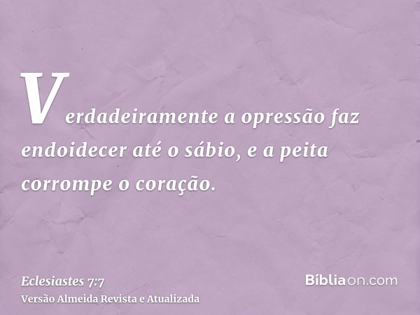 Verdadeiramente a opressão faz endoidecer até o sábio, e a peita corrompe o coração.