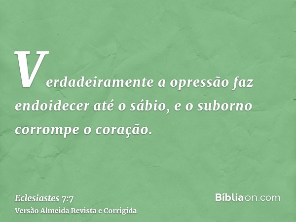 Verdadeiramente a opressão faz endoidecer até o sábio, e o suborno corrompe o coração.