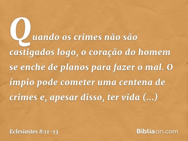 Quando os crimes não são castigados logo, o coração do homem se enche de planos para fazer o mal. O ímpio pode cometer uma cente­na de crimes e, apesar disso, t