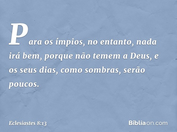 Para os ­ímpios, no entanto, nada irá bem, porque não temem a Deus, e os seus dias, como sombras, serão poucos. -- Eclesiastes 8:13