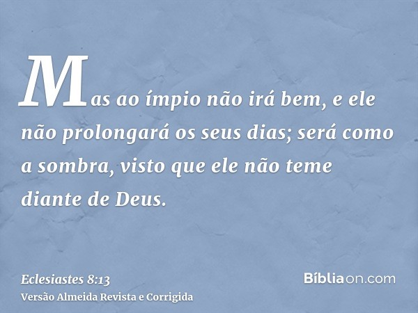 Mas ao ímpio não irá bem, e ele não prolongará os seus dias; será como a sombra, visto que ele não teme diante de Deus.