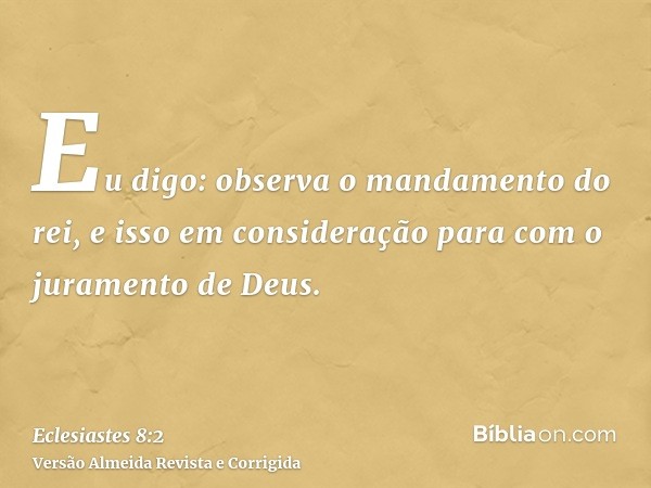 Eu digo: observa o mandamento do rei, e isso em consideração para com o juramento de Deus.