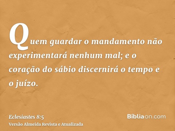 Quem guardar o mandamento não experimentará nenhum mal; e o coração do sábio discernirá o tempo e o juízo.