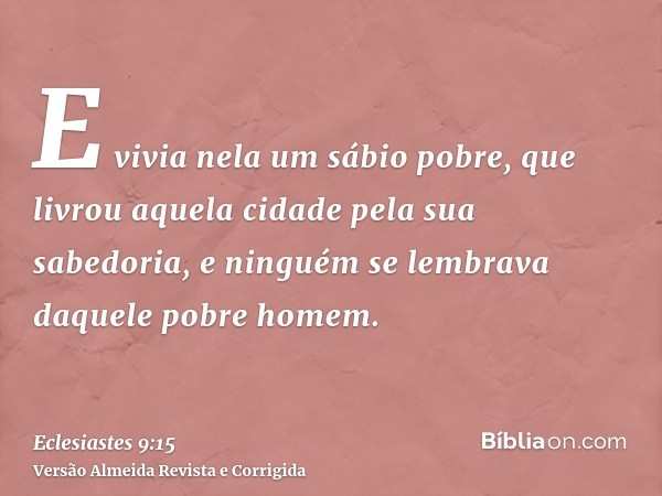 E vivia nela um sábio pobre, que livrou aquela cidade pela sua sabedoria, e ninguém se lembrava daquele pobre homem.