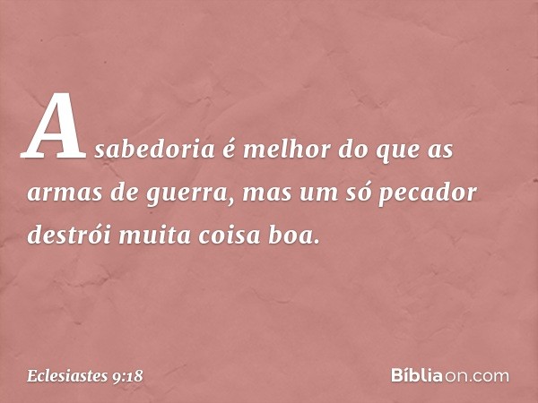 A sabedoria é melhor
do que as armas de guerra,
mas um só pecador
destrói muita coisa boa. -- Eclesiastes 9:18