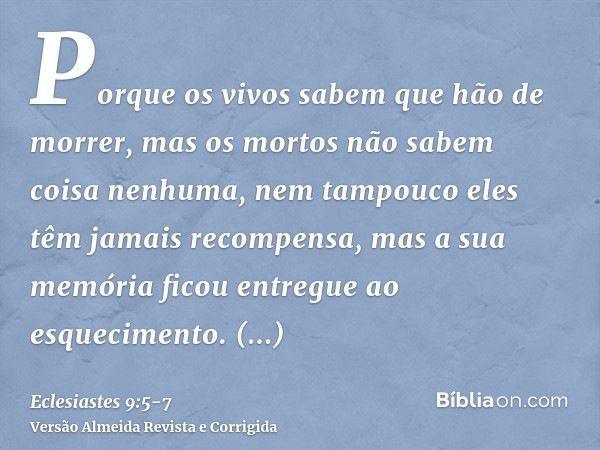 Porque os vivos sabem que hão de morrer, mas os mortos não sabem coisa nenhuma, nem tampouco eles têm jamais recompensa, mas a sua memória ficou entregue ao esq