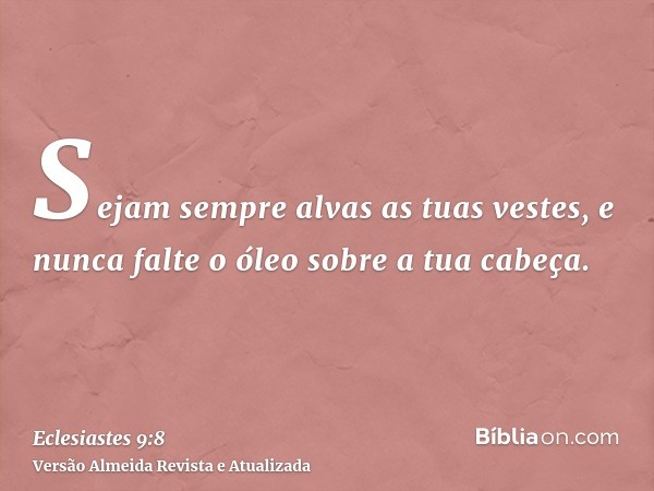 Sejam sempre alvas as tuas vestes, e nunca falte o óleo sobre a tua cabeça.