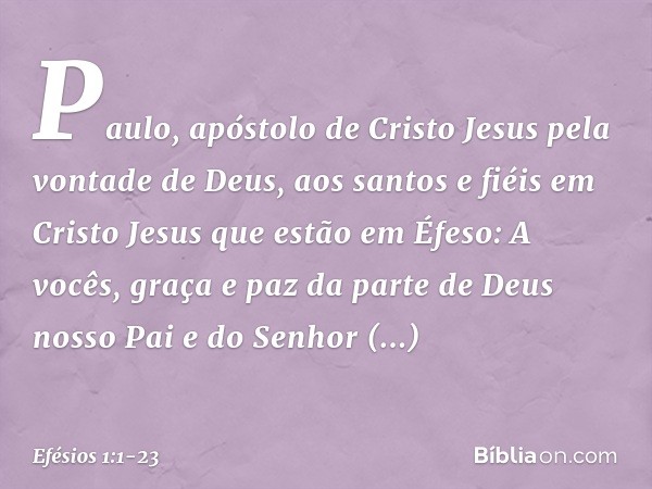 Paulo, apóstolo de Cristo Jesus pela vontade de Deus,
aos santos e fiéis em Cristo Jesus que estão em Éfeso: A vocês, graça e paz da parte de Deus nosso Pai e d