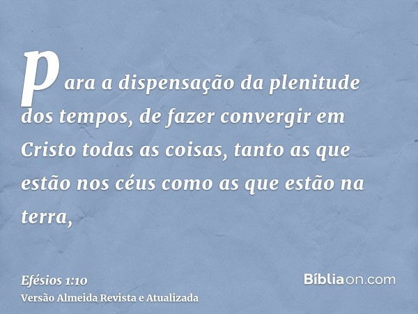 para a dispensação da plenitude dos tempos, de fazer convergir em Cristo todas as coisas, tanto as que estão nos céus como as que estão na terra,