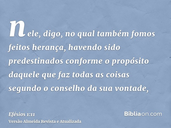 nele, digo, no qual também fomos feitos herança, havendo sido predestinados conforme o propósito daquele que faz todas as coisas segundo o conselho da sua vonta