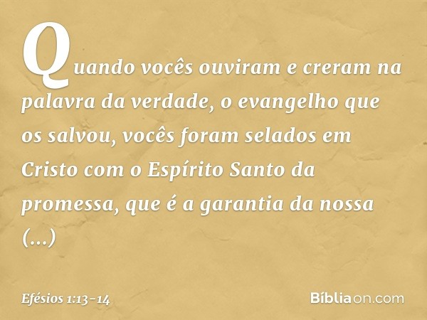 Quando vocês ouviram e creram na palavra da verdade, o evangelho que os salvou, vocês foram selados em Cristo com o Espírito Santo da promessa, que é a garantia