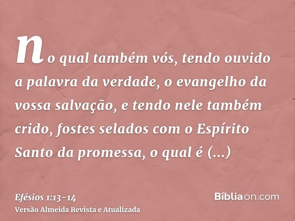 no qual também vós, tendo ouvido a palavra da verdade, o evangelho da vossa salvação, e tendo nele também crido, fostes selados com o Espírito Santo da promessa